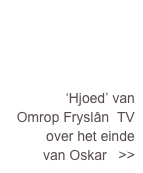 ‘Hjoed’ van 
Omrop Fryslân  TV 
over het einde 
van Oskar   >>